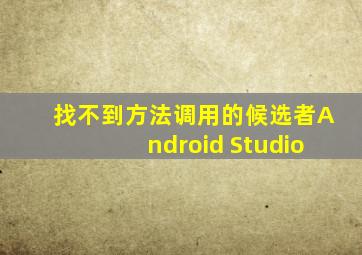 找不到方法调用的候选者Android Studio